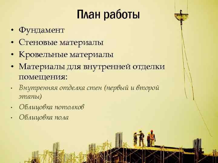 План работы • • Фундамент Стеновые материалы Кровельные материалы Материалы для внутренней отделки помещения: