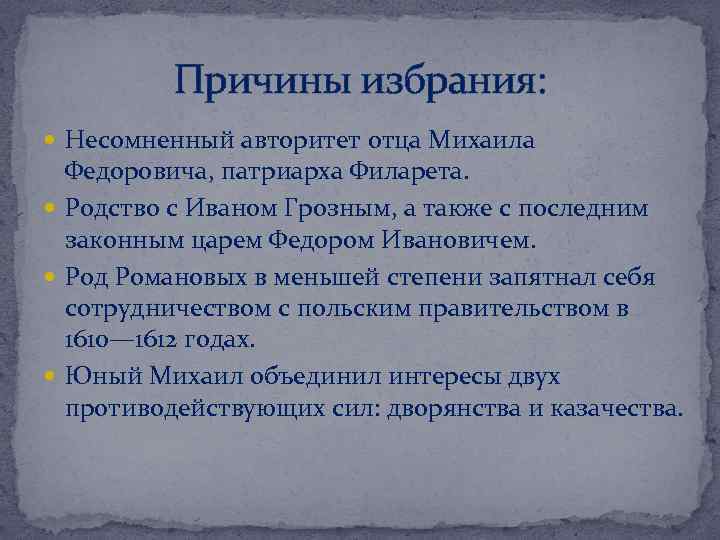 Причины избрания: Несомненный авторитет отца Михаила Федоровича, патриарха Филарета. Родство с Иваном Грозным, а