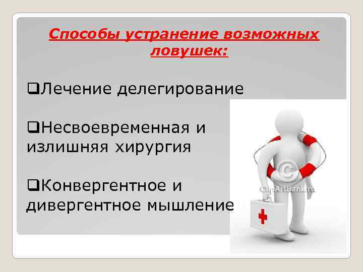 Способы устранение возможных ловушек: q. Лечение делегирование q. Несвоевременная и излишняя хирургия q. Конвергентное