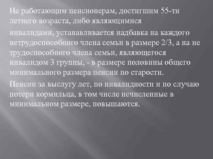 Не работающим пенсионерам, достигшим 55 -ти летнего возраста, либо являющимися инвалидами, устанавливается надбавка на