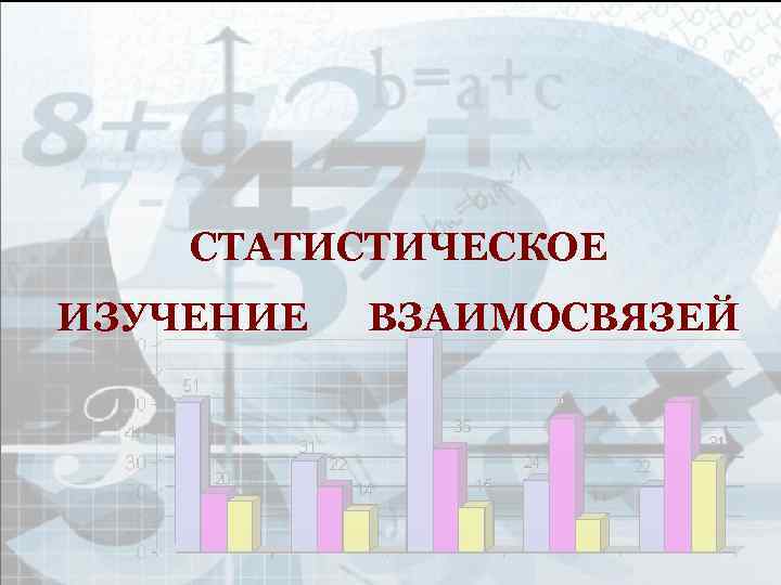 СТАТИСТИЧЕСКОЕ ИЗУЧЕНИЕ ВЗАИМОСВЯЗЕЙ 