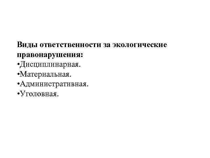 Виды ответственности за экологические правонарушения: • Дисциплинарная. • Материальная. • Административная. • Уголовная. 