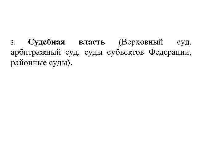 Судебная власть (Верховный суд. арбитражный суды субъектов Федерации, районные суды). 3. 