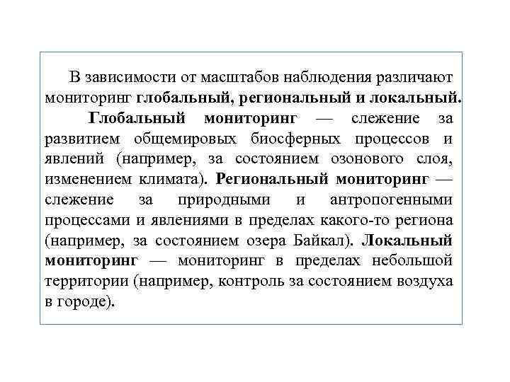 В зависимости от масштабов наблюдения различают мониторинг глобальный, региональный и локальный. Глобальный мониторинг —