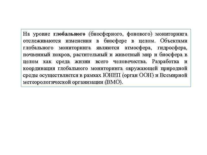 На уровне глобального (биосферного, фонового) мониторинга отслеживаются изменения в биосфере в целом. Объектами глобального