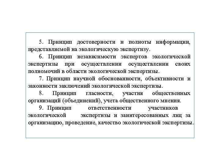 5. Принцип достоверности и полноты информации, представляемой на экологическую экспертизу. 6. Принцип независимости экспертов