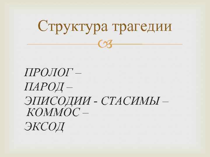 Структура трагедии ПРОЛОГ – ПАРОД – ЭПИСОДИИ - СТАСИМЫ – КОММОС – ЭКСОД 