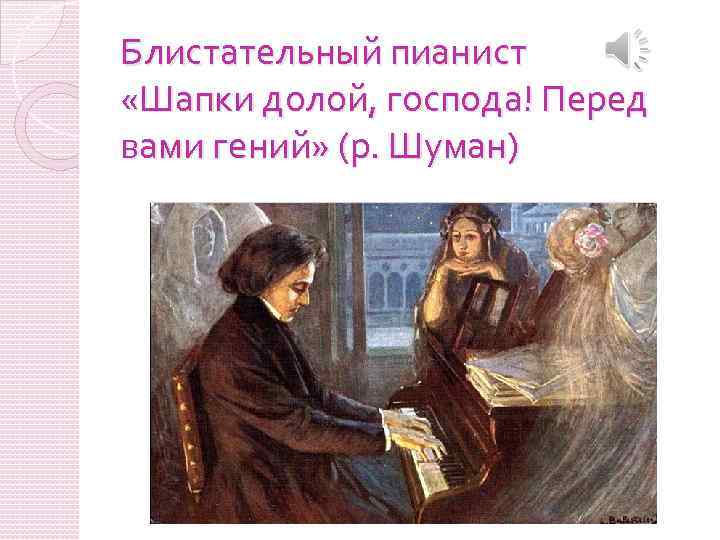 Блистательный пианист «Шапки долой, господа! Перед вами гений» (р. Шуман) 
