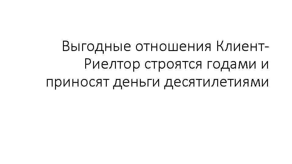 Выгодные отношения Клиент. Риелтор строятся годами и приносят деньги десятилетиями 