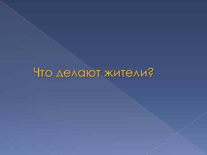 Что делают жители? 