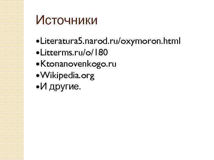 Источники Literatura 5. narod. ru/oxymoron. html Litterms. ru/o/180 Ktonanovenkogo. ru Wikipedia. org И другие.