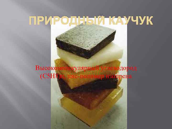 ПРИРОДНЫЙ КАУЧУК Высокомолекулярный углеводород (C 5 H 8)n, цис-полимер изопрена 