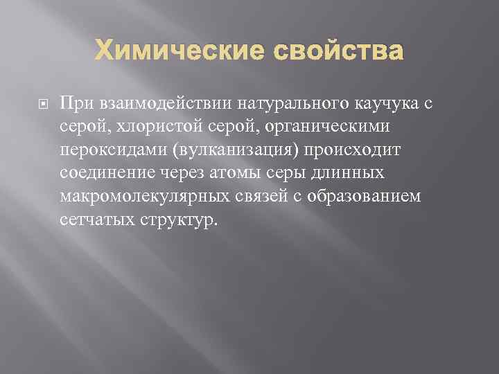 Химические свойства При взаимодействии натурального каучука с серой, хлористой серой, органическими пероксидами (вулканизация) происходит