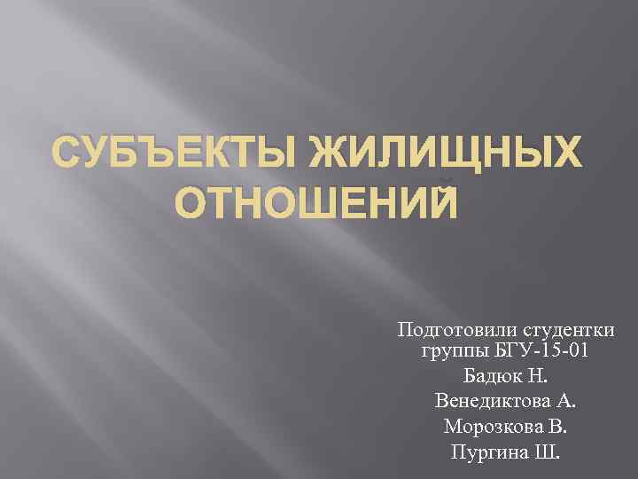 СУБЪЕКТЫ ЖИЛИЩНЫХ ОТНОШЕНИЙ Подготовили студентки группы БГУ-15 -01 Бадюк Н. Венедиктова А. Морозкова В.