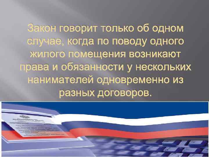 Закон говорит только об одном случае, когда по поводу одного жилого помещения возникают права