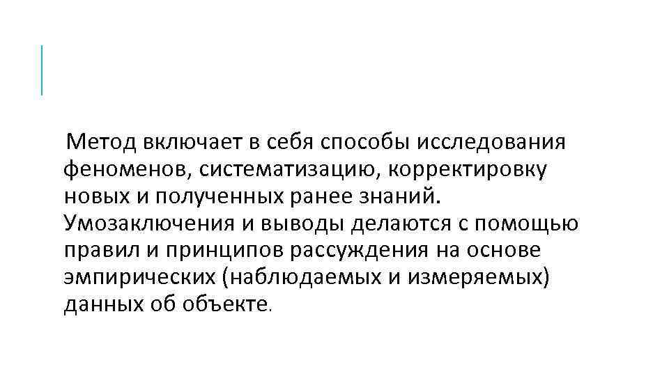 Метод включает в себя способы исследования феноменов, систематизацию, корректировку новых и полученных ранее знаний.