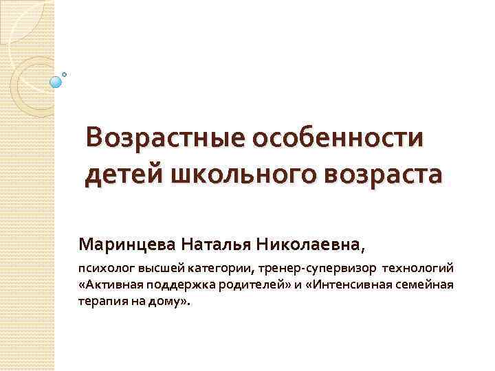 Возрастные особенности детей школьного возраста Маринцева Наталья Николаевна, психолог высшей категории, тренер супервизор технологий