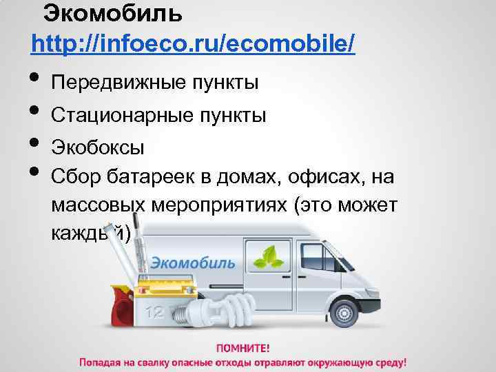 Экомобиль http: //infoeco. ru/ecomobile/ • • Передвижные пункты Стационарные пункты Экобоксы Сбор батареек в