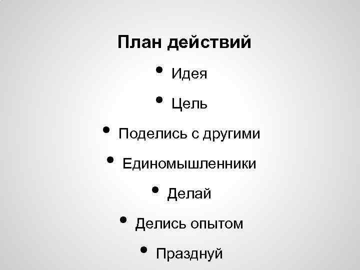 План действий • • Идея Цель • Поделись с другими • Единомышленники • Делай