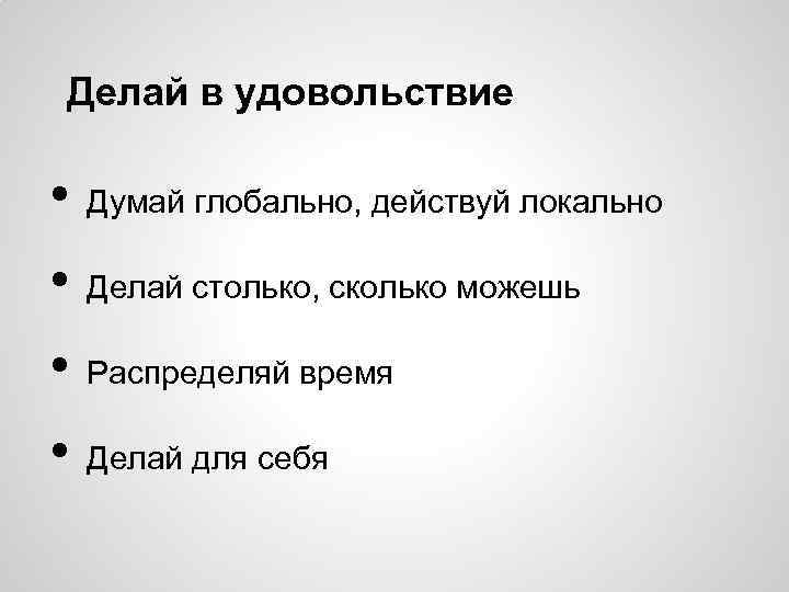 Делай в удовольствие • Думай глобально, действуй локально • Делай столько, сколько можешь •