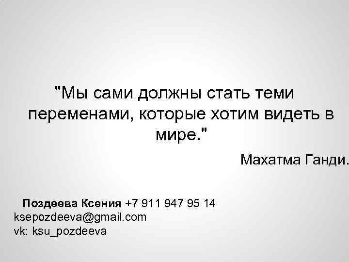 "Мы сами должны стать теми переменами, которые хотим видеть в мире. " Махатма Ганди.