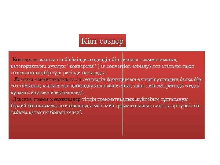 Кілт сөздер -Конверсия-жалпы тіл білімінде сөздердің бір лексика-грамматикалық категорияларға ауысуы “конверсия” ( ағ. conversion-айналу)