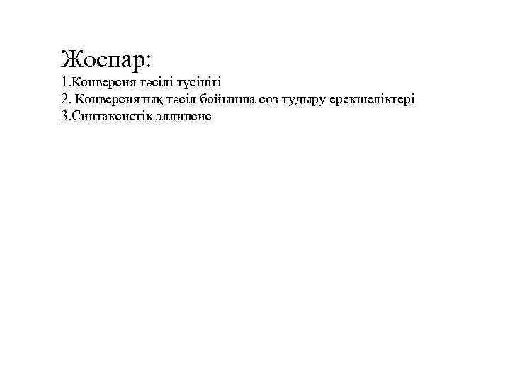 Жоспар: 1. Конверсия тәсілі түсінігі 2. Конверсиялық тәсіл бойынша сөз тудыру ерекшеліктері 3. Синтаксистік