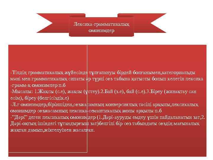 Лексика-грамматикалық омонимдер -Тілдің грамматикалық жүйесінде тұлғалануы бірдей болғанымен, категориальды мәні мен грамматикалық сипаты әр