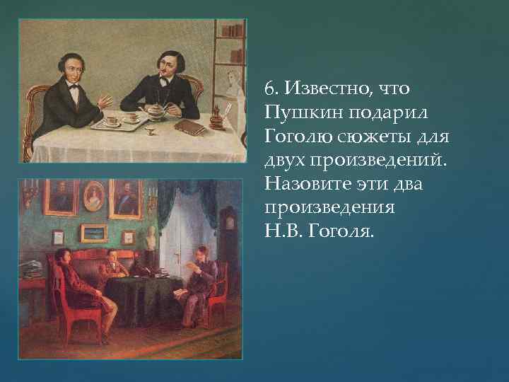 6. Известно, что Пушкин подарил Гоголю сюжеты для двух произведений. Назовите эти два произведения