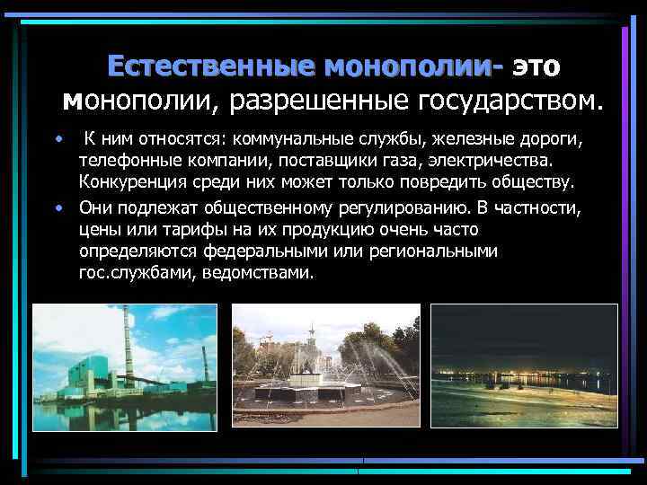 Естественные монополии- это монополии, разрешенные государством. • К ним относятся: коммунальные службы, железные дороги,