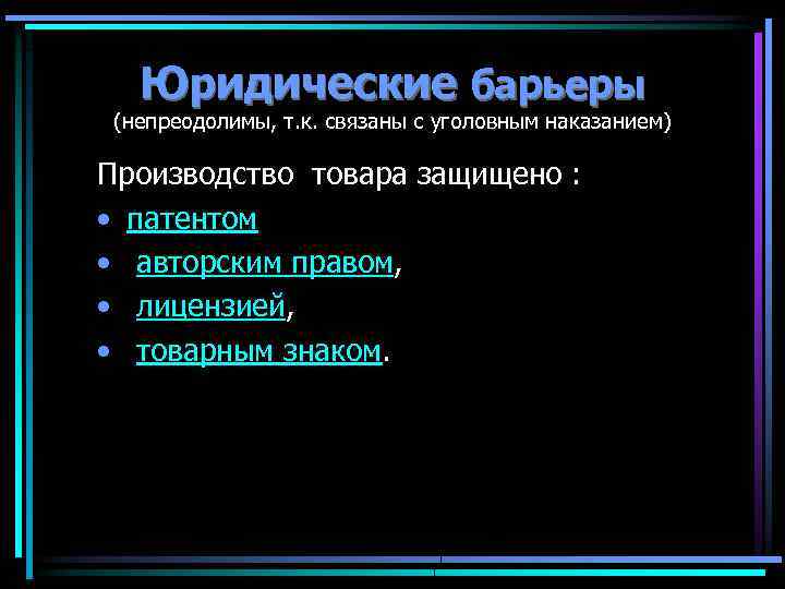 Юридические барьеры (непреодолимы, т. к. связаны с уголовным наказанием) Производство товара защищено : •