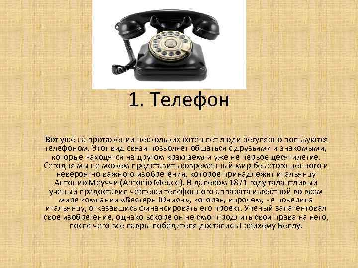 1. Телефон Вот уже на протяжении нескольких сотен лет люди регулярно пользуются телефоном. Этот