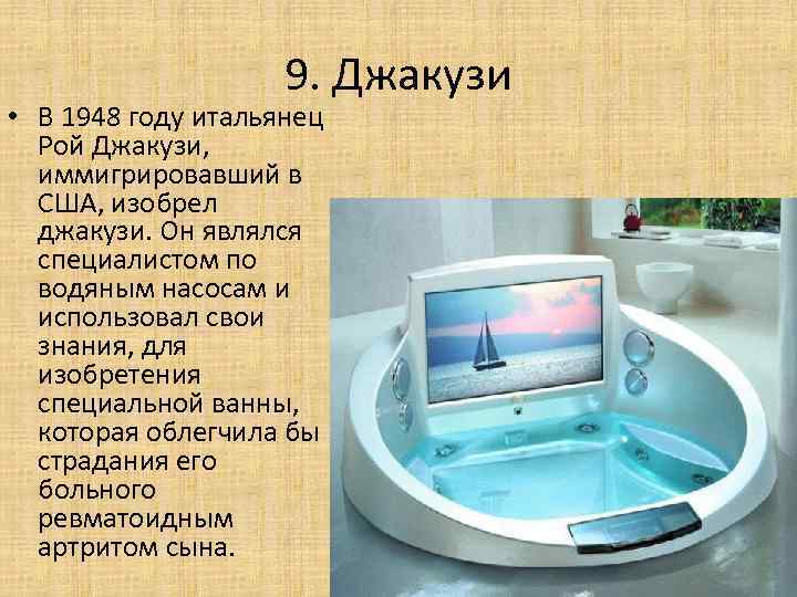 9. Джакузи • В 1948 году итальянец Рой Джакузи, иммигрировавший в США, изобрел джакузи.