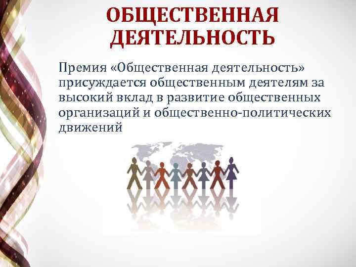 ОБЩЕСТВЕННАЯ ДЕЯТЕЛЬНОСТЬ Премия «Общественная деятельность» присуждается общественным деятелям за высокий вклад в развитие общественных