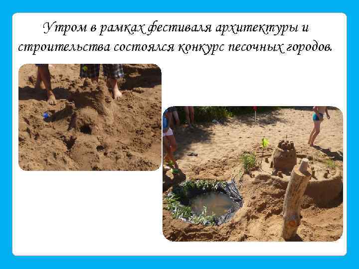 Утром в рамках фестиваля архитектуры и строительства состоялся конкурс песочных городов. 