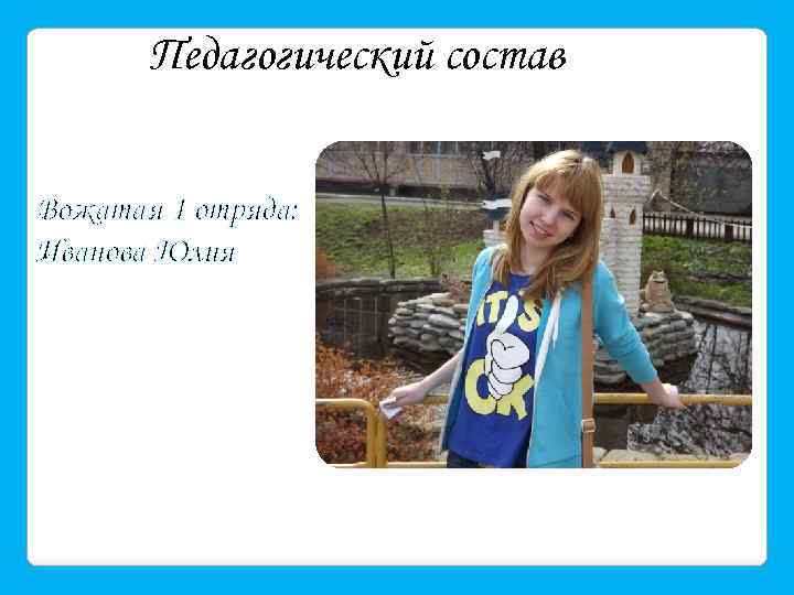 Педагогический состав Вожатая 1 отряда: Иванова Юлия 