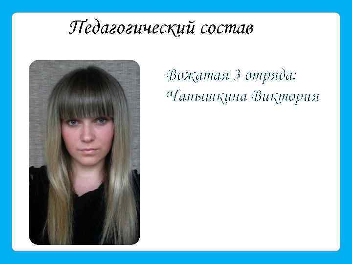 Педагогический состав Вожатая 3 отряда: Чапышкина Виктория 