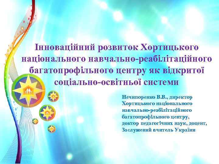 Інноваційний розвиток Хортицького національного навчально-реабілітаційного багатопрофільного центру як відкритої соціально-освітньої системи Нечипоренко В. В.