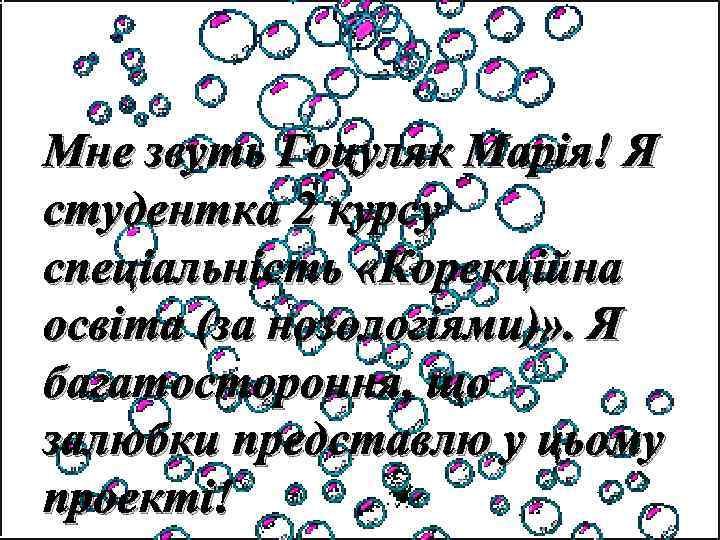 Мне звуть Гоцуляк Марія! Я студентка 2 курсу спеціальність «Корекційна освіта (за нозологіями)» .