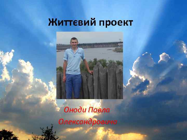 Життєвий проект Оноди Павла Олександровича 