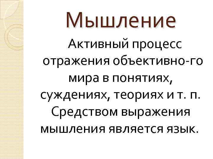 Мышление Активный процесс отражения объективно го мира в понятиях, суждениях, теориях и т. п.