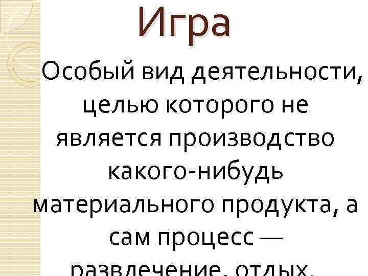 Игра Особый вид деятельности, целью которого не является производство какого нибудь материального продукта, а