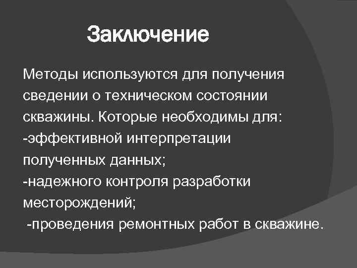 Заключение Методы используются для получения сведении о техническом состоянии скважины. Которые необходимы для: -эффективной