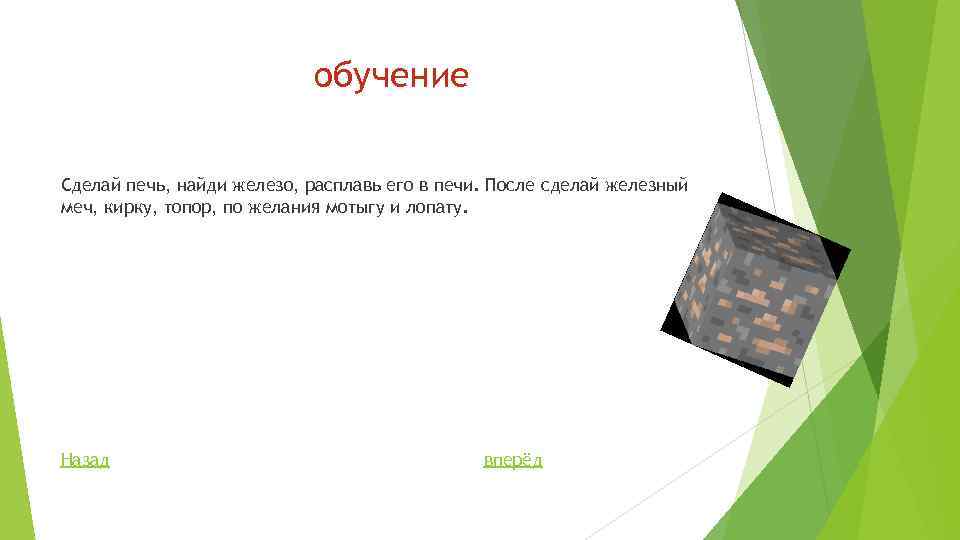 обучение Сделай печь, найди железо, расплавь его в печи. После сделай железный меч, кирку,