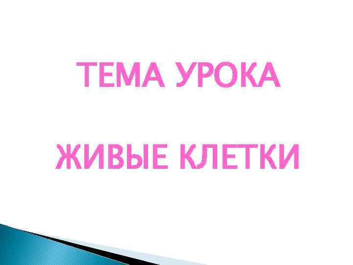 ТЕМА УРОКА ЖИВЫЕ КЛЕТКИ 