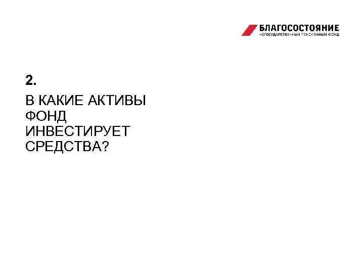 2. В КАКИЕ АКТИВЫ ФОНД ИНВЕСТИРУЕТ СРЕДСТВА? 