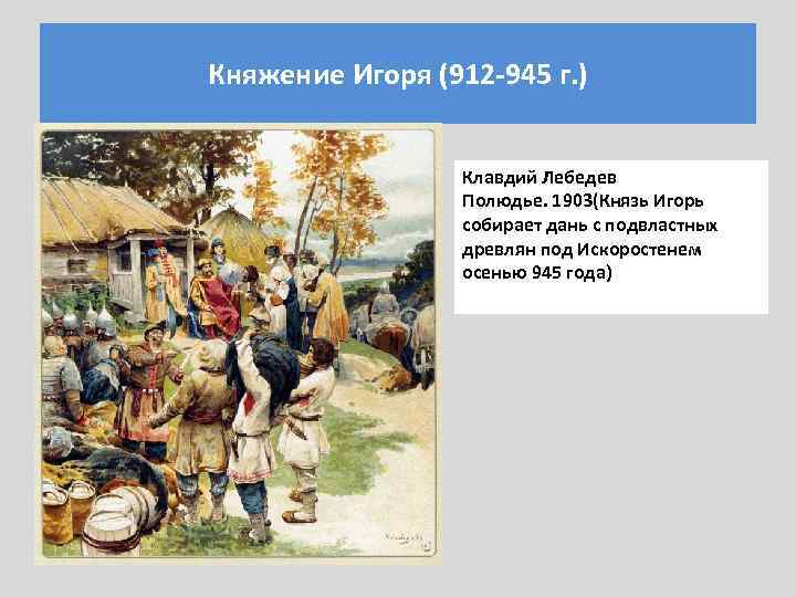 Княжение Игоря (912 -945 г. ) Клавдий Лебедев Полюдье. 1903(Князь Игорь собирает дань с