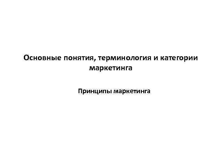 Основные понятия, терминология и категории маркетинга Принципы маркетинга 