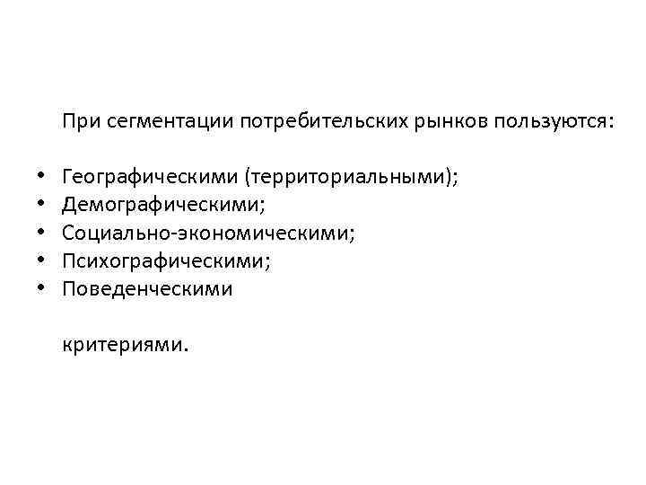 При сегментации потребительских рынков пользуются: • • • Географическими (территориальными); Демографическими; Социально-экономическими; Психографическими; Поведенческими