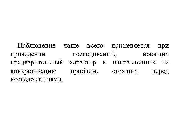 Наблюдение чаще всего применяется при проведении исследований, носящих предварительный характер и направленных на конкретизацию